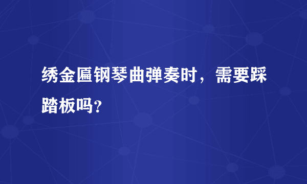 绣金匾钢琴曲弹奏时，需要踩踏板吗？