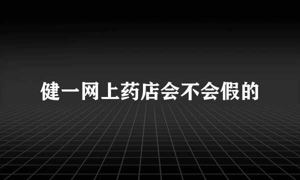 健一网上药店会不会假的