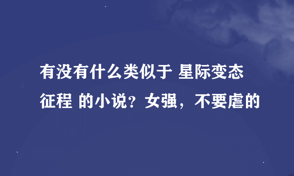 有没有什么类似于 星际变态征程 的小说？女强，不要虐的