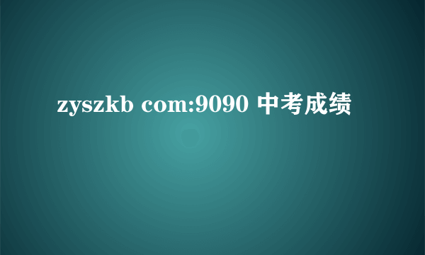 zyszkb com:9090 中考成绩