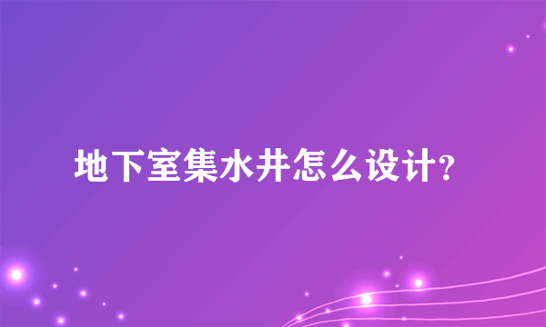 地下室集水井怎么设计？