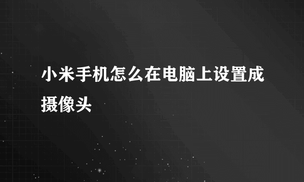 小米手机怎么在电脑上设置成摄像头