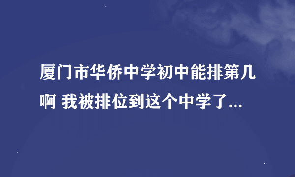 厦门市华侨中学初中能排第几啊 我被排位到这个中学了 我能排年段前几十 能考双十高中么？？？