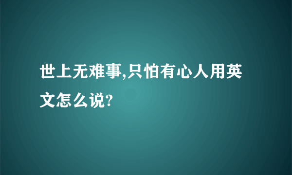 世上无难事,只怕有心人用英文怎么说?