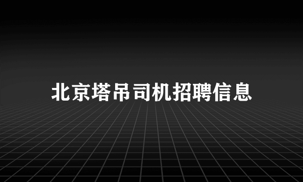 北京塔吊司机招聘信息