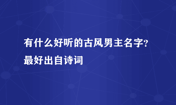 有什么好听的古风男主名字？最好出自诗词