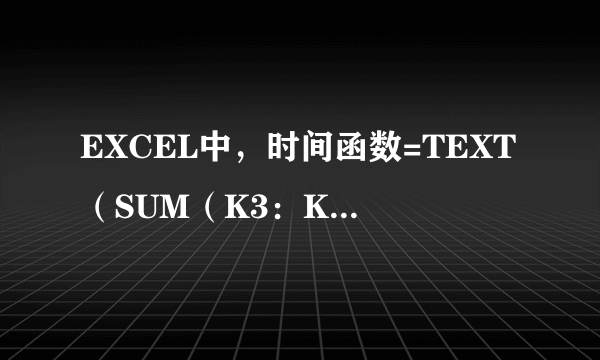 EXCEL中，时间函数=TEXT（SUM（K3：K11）,