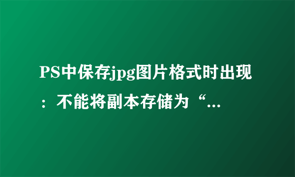 PS中保存jpg图片格式时出现：不能将副本存储为“xxxxx.jpg