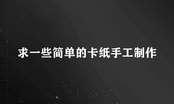 求一些简单的卡纸手工制作