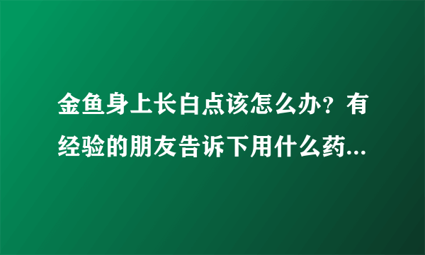 金鱼身上长白点该怎么办？有经验的朋友告诉下用什么药不伤害鱼和水草。