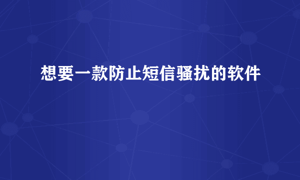 想要一款防止短信骚扰的软件