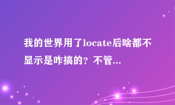 我的世界用了locate后啥都不显示是咋搞的？不管在不在同一维度，打出指令之后啥都不显示，怎么办？