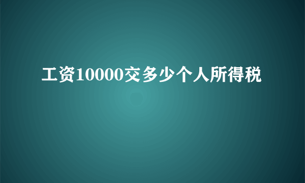 工资10000交多少个人所得税