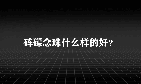 砗磲念珠什么样的好？