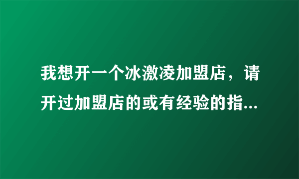 我想开一个冰激凌加盟店，请开过加盟店的或有经验的指点一下，那一个好，而且价格低，和注意那些事项，谢