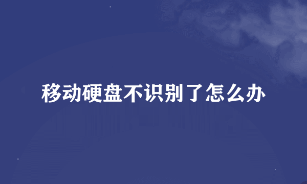 移动硬盘不识别了怎么办