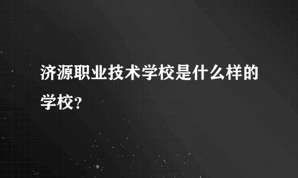 济源职业技术学校是什么样的学校？