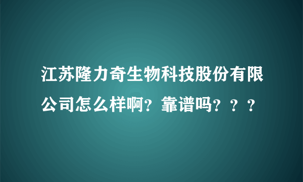 江苏隆力奇生物科技股份有限公司怎么样啊？靠谱吗？？？