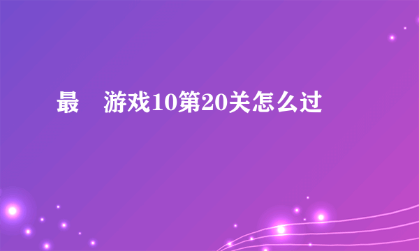 最囧游戏10第20关怎么过