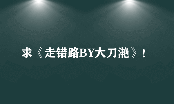 求《走错路BY大刀滟》！