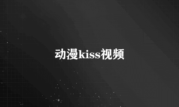 动漫kiss视频