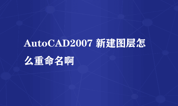 AutoCAD2007 新建图层怎么重命名啊