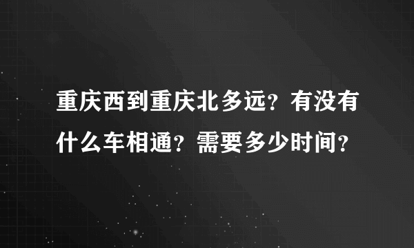 重庆西到重庆北多远？有没有什么车相通？需要多少时间？