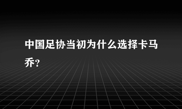 中国足协当初为什么选择卡马乔？