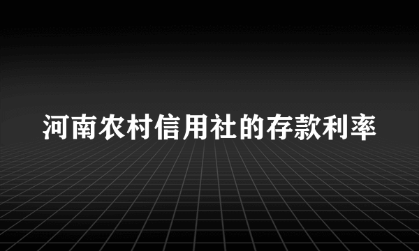 河南农村信用社的存款利率