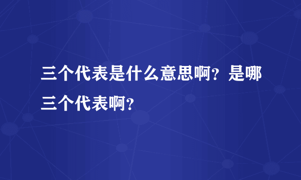 三个代表是什么意思啊？是哪三个代表啊？