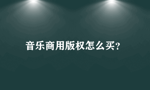 音乐商用版权怎么买？