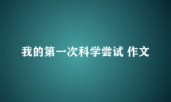 我的第一次科学尝试 作文