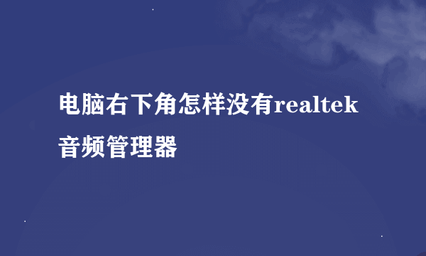 电脑右下角怎样没有realtek音频管理器