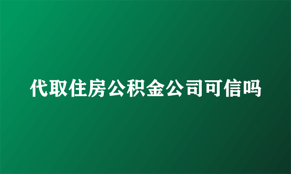 代取住房公积金公司可信吗