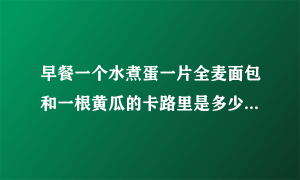 早餐一个水煮蛋一片全麦面包和一根黄瓜的卡路里是多少，会增肥么？