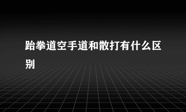 跆拳道空手道和散打有什么区别