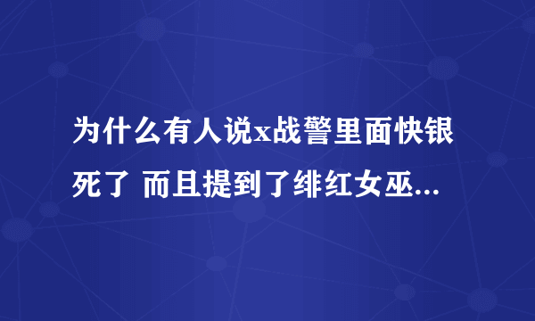 为什么有人说x战警里面快银死了 而且提到了绯红女巫 我怎么不记得了？有人可以帮我大概说明吗？