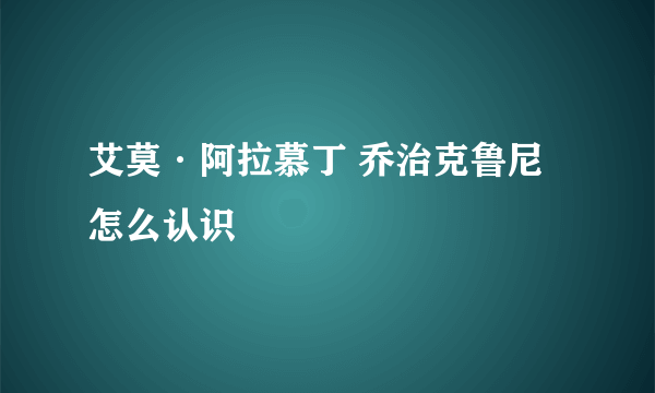 艾莫·阿拉慕丁 乔治克鲁尼 怎么认识