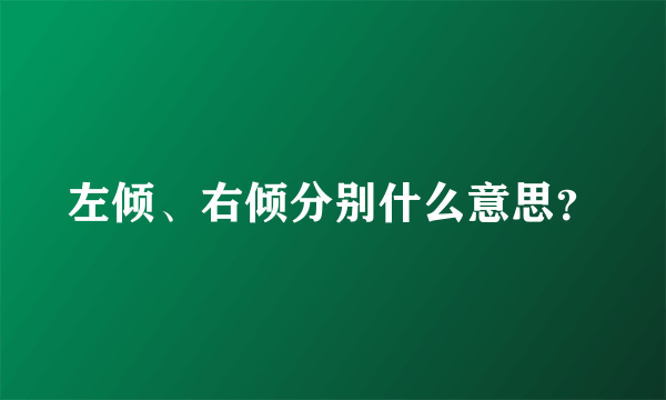 左倾、右倾分别什么意思？