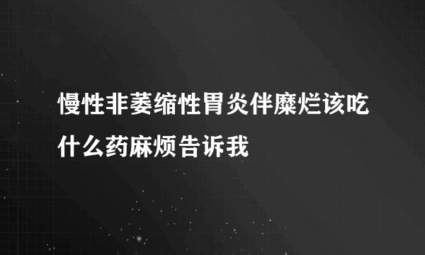 慢性非萎缩性胃炎伴糜烂该吃什么药麻烦告诉我