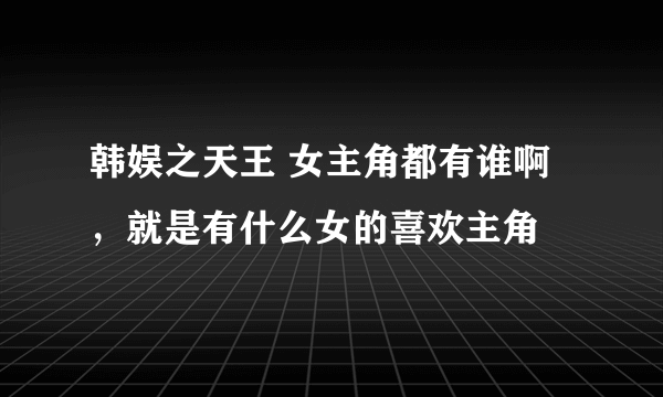 韩娱之天王 女主角都有谁啊，就是有什么女的喜欢主角