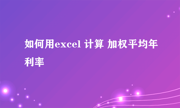 如何用excel 计算 加权平均年利率