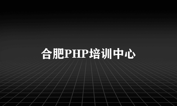 合肥PHP培训中心