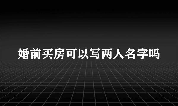 婚前买房可以写两人名字吗