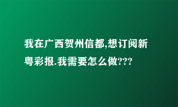 我在广西贺州信都,想订阅新粤彩报.我需要怎么做???