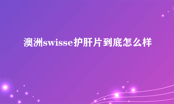 澳洲swisse护肝片到底怎么样