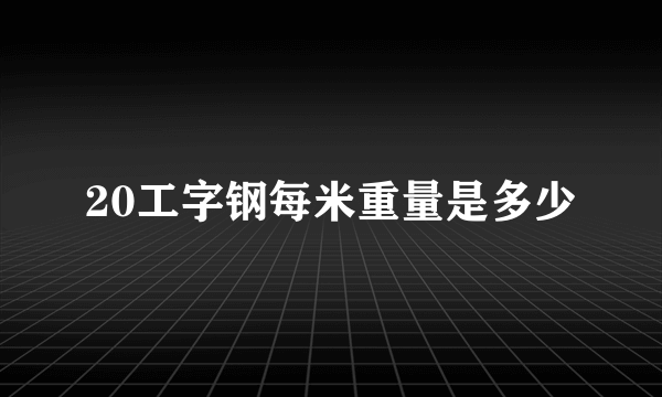 20工字钢每米重量是多少