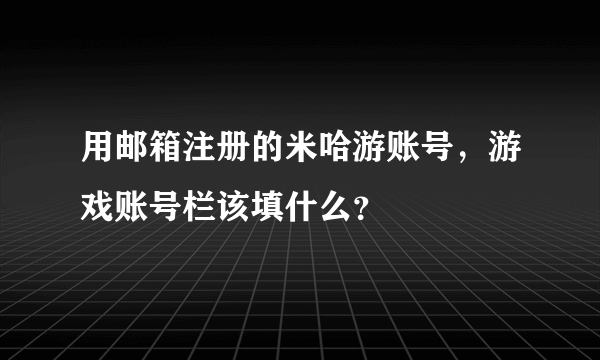 用邮箱注册的米哈游账号，游戏账号栏该填什么？