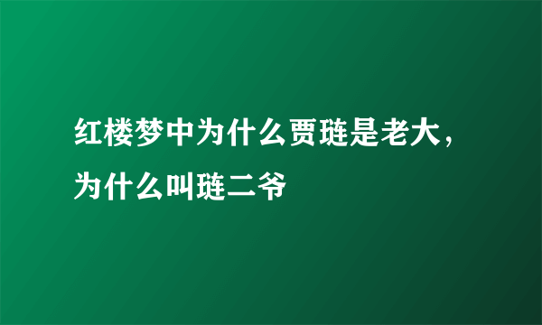 红楼梦中为什么贾琏是老大，为什么叫琏二爷