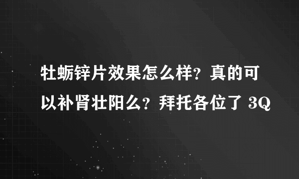 牡蛎锌片效果怎么样？真的可以补肾壮阳么？拜托各位了 3Q